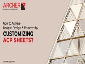 How to Achieve Unique Design & Patterns By Customizing ACP Sheets?